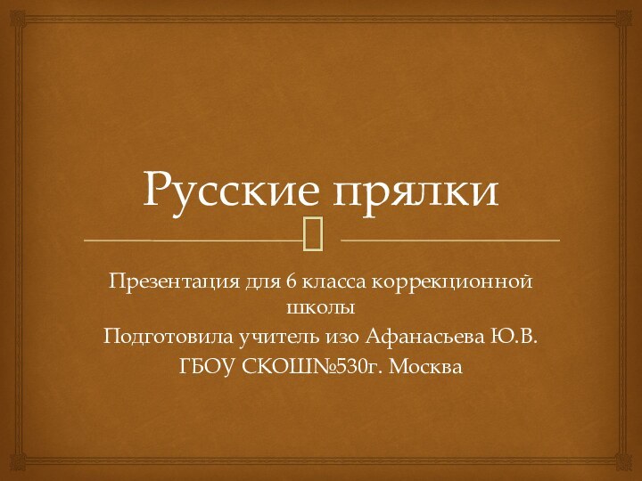 Русские прялки Презентация для 6 класса коррекционной школы Подготовила учитель изо Афанасьева Ю.В.ГБОУ СКОШ№530г. Москва