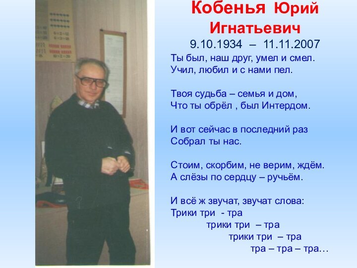 Кобенья Юрий Игнатьевич 9.10.1934 – 11.11.2007Ты был, наш друг, умел и смел.Учил,