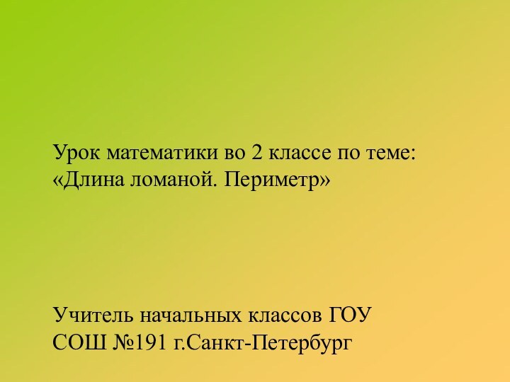 Урок математики во 2 классе по теме: «Длина ломаной. Периметр»Учитель начальных классов ГОУ СОШ №191 г.Санкт-Петербург