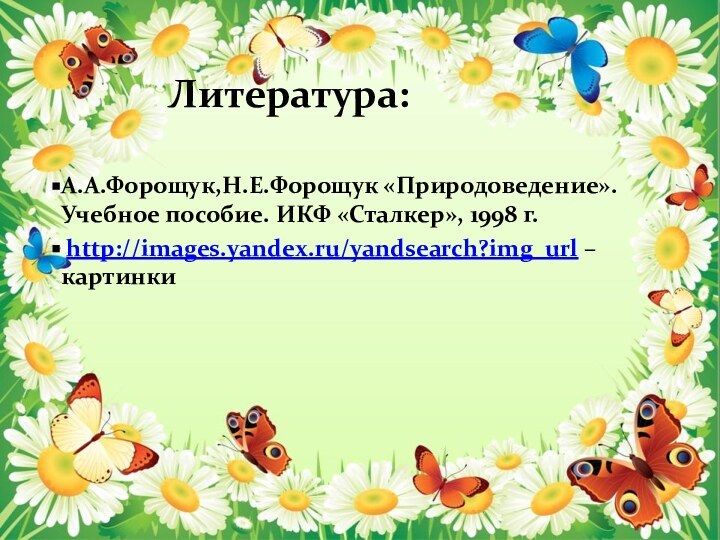 Литература: А.А.Форощук,Н.Е.Форощук «Природоведение». Учебное пособие. ИКФ «Сталкер», 1998 г. http://images.yandex.ru/yandsearch?img_url – картинки