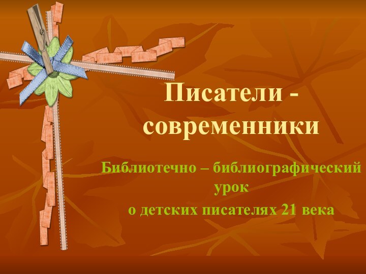 Писатели - современникиБиблиотечно – библиографический урок о детских писателях 21 века