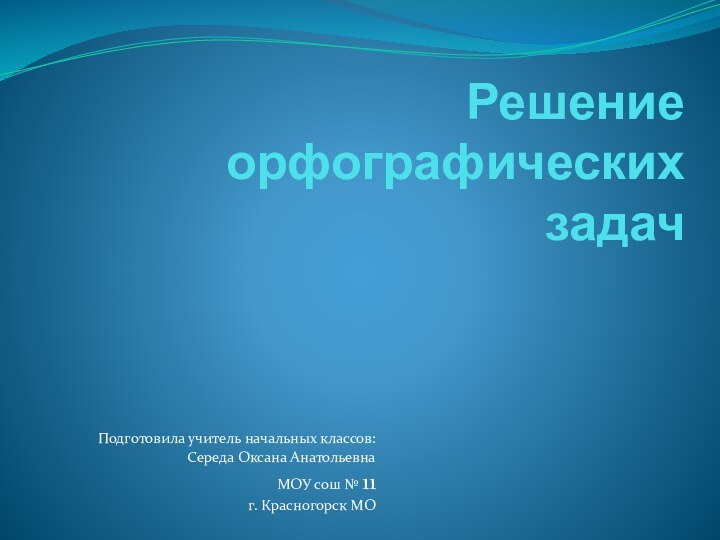 Решение  орфографических  задачПодготовила учитель начальных классов: Середа Оксана АнатольевнаМОУ сош