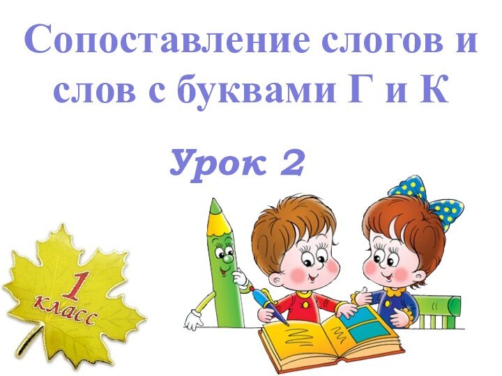 Урок 2Сопоставление слогов и слов с буквами Г и К