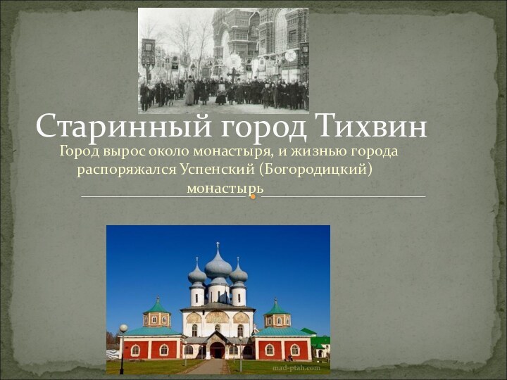 Город вырос около монастыря, и жизнью города распоряжался Успенский (Богородицкий) монастырьСтаринный город Тихвин