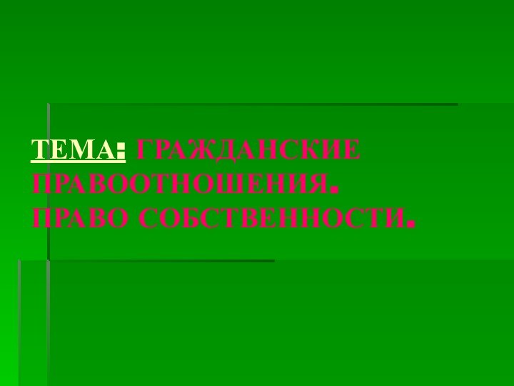 ТЕМА: ГРАЖДАНСКИЕ ПРАВООТНОШЕНИЯ.  ПРАВО СОБСТВЕННОСТИ.