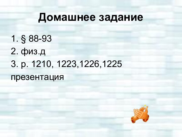 Домашнее задание1. § 88-932. физ.д3. р. 1210, 1223,1226,1225презентация