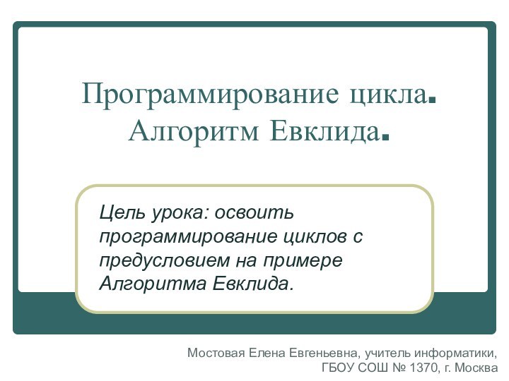 Программирование цикла.  Алгоритм Евклида.Цель урока: освоить программирование циклов с предусловием на