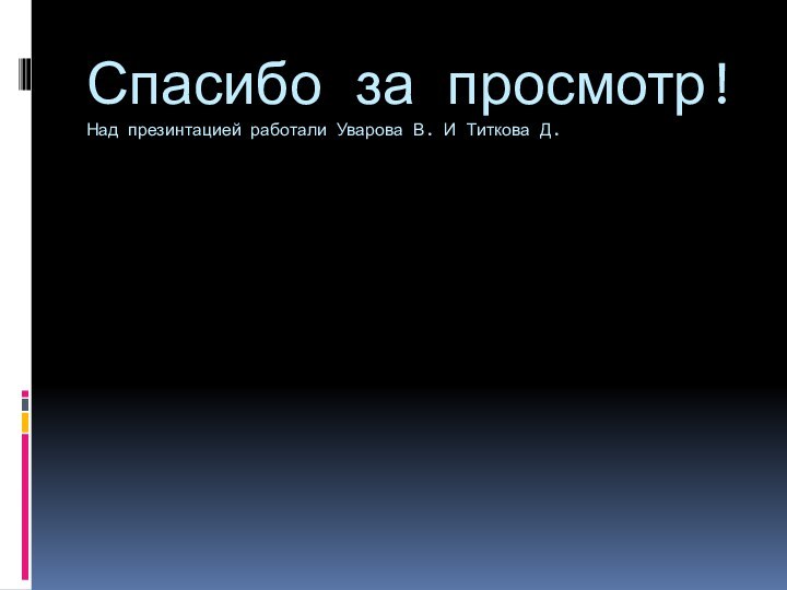 Спасибо за просмотр! Над презинтацией работали Уварова В. И Титкова Д.