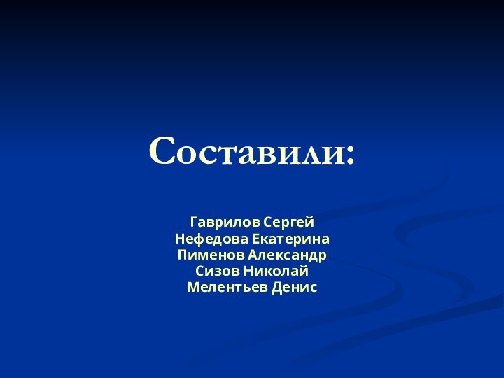 Составили:Гаврилов СергейНефедова ЕкатеринаПименов Александр Сизов НиколайМелентьев Денис