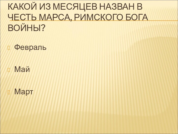 КАКОЙ ИЗ МЕСЯЦЕВ НАЗВАН В ЧЕСТЬ МАРСА, РИМСКОГО БОГА ВОЙНЫ?ФевральМайМарт