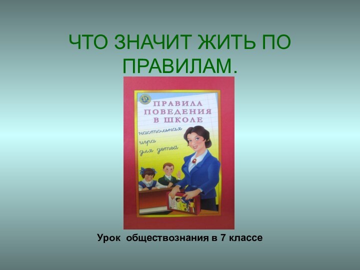 ЧТО ЗНАЧИТ ЖИТЬ ПО ПРАВИЛАМ.Урок обществознания в 7 классе