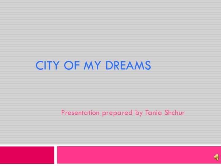 City of My DreamsPresentation prepared by Tania Shchur