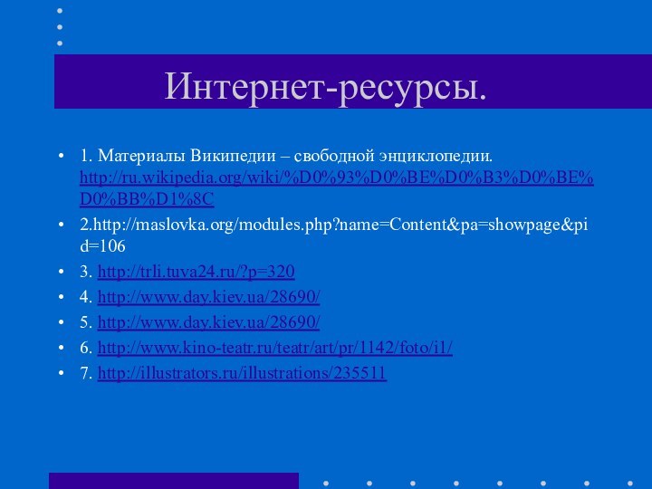 Интернет-ресурсы.1. Материалы Википедии – свободной энциклопедии. http://ru.wikipedia.org/wiki/%D0%93%D0%BE%D0%B3%D0%BE%D0%BB%D1%8C2.http://maslovka.org/modules.php?name=Content&pa=showpage&pid=1063. http://trli.tuva24.ru/?p=3204. http://www.day.kiev.ua/28690/5. http://www.day.kiev.ua/28690/6. http://www.kino-teatr.ru/teatr/art/pr/1142/foto/i1/7. http://illustrators.ru/illustrations/235511