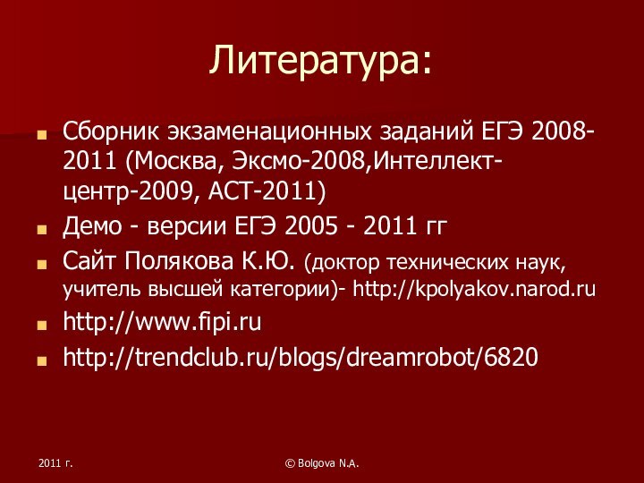 2011 г.© Bolgova N.A.Литература:Сборник экзаменационных заданий ЕГЭ 2008- 2011 (Москва, Эксмо-2008,Интеллект-центр-2009, АСТ-2011)Демо