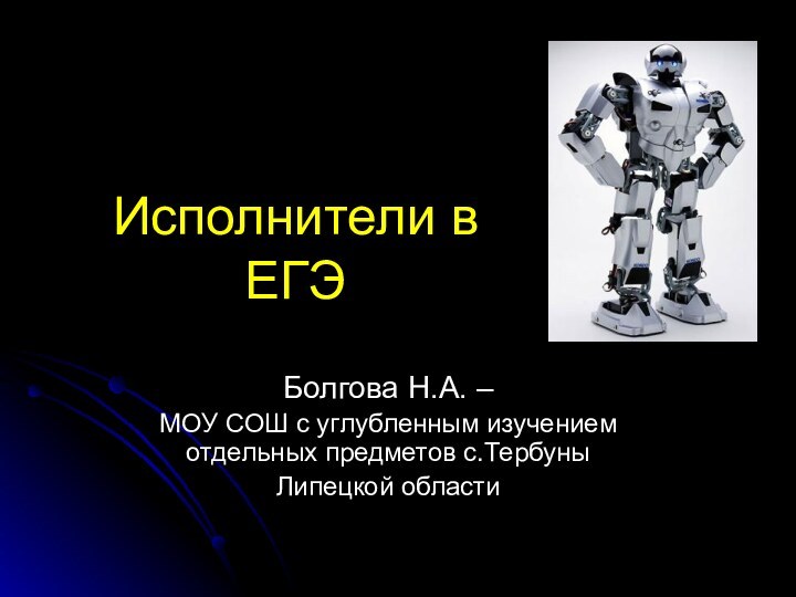 Исполнители в ЕГЭБолгова Н.А. –МОУ СОШ с углубленным изучением отдельных предметов с.Тербуны Липецкой области