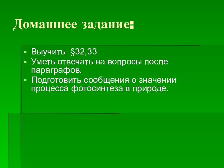 Домашнее задание:Выучить §32,33Уметь отвечать на вопросы после параграфов.Подготовить сообщения о значении процесса фотосинтеза в природе.