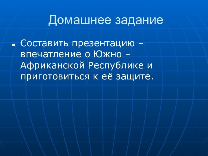 Домашнее заданиеСоставить презентацию – впечатление о Южно – Африканской Республике и приготовиться к её защите.