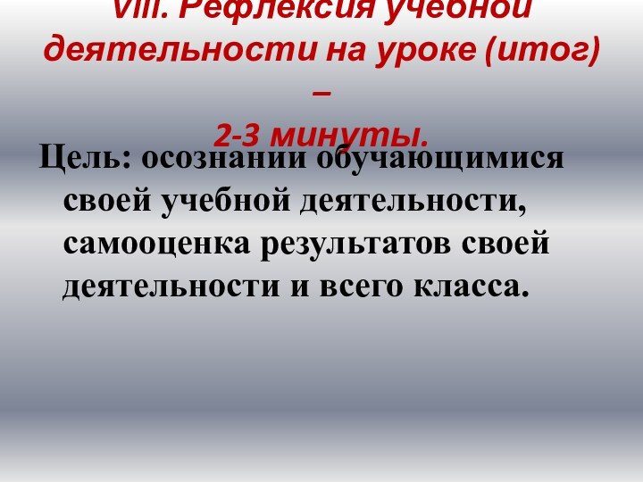 VIII. Рефлексия учебной деятельности на уроке (итог) –  2-3 минуты. Цель: