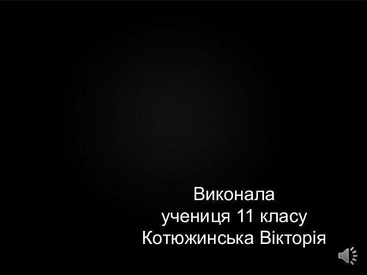 Виконалаучениця 11 класуКотюжинська Вікторія