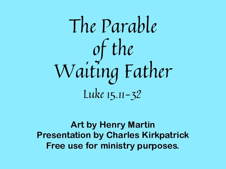 Luke 15.11-32The Parable of the Waiting FatherArt by Henry Martin Presentation by