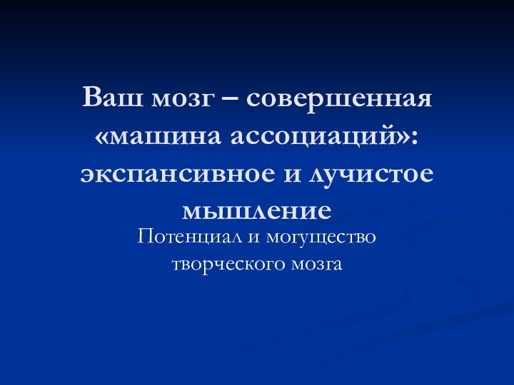 Ваш мозг – совершенная «машина ассоциаций»: экспансивное и лучистое мышлениеПотенциал и могущество творческого мозга