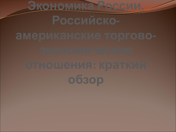 Экономика России. Российско-американские торгово-экономические отношения: краткий обзор