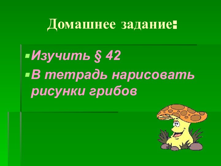 Домашнее задание:Изучить § 42В тетрадь нарисовать рисунки грибов