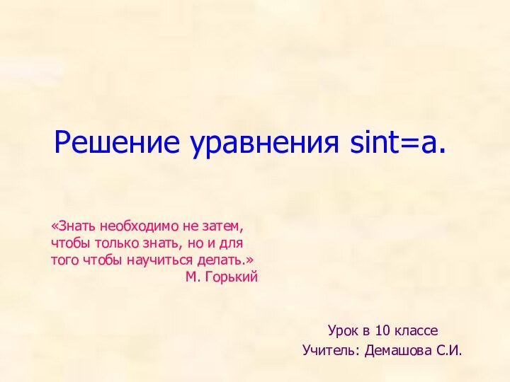 Решение уравнения sint=a.Урок в 10 классеУчитель: Демашова С.И. «Знать необходимо не затем,