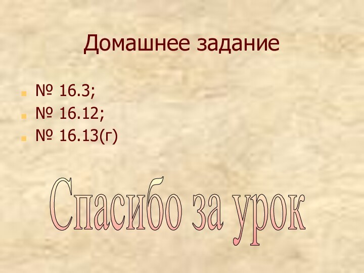 Домашнее задание№ 16.3;№ 16.12;№ 16.13(г)Спасибо за урок