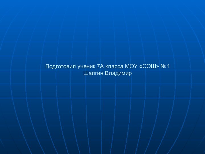 Подготовил ученик 7А класса МОУ «СОШ» №1 Шалгин Владимир