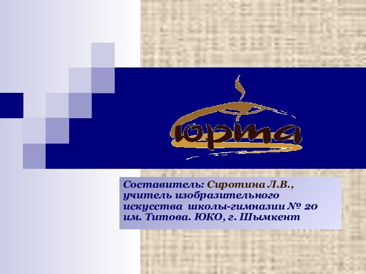 Составитель: Сиротина Л.В., учитель изобразительного искусства школы-гимназии № 20 им. Титова. ЮКО, г. Шымкент