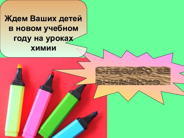 Ждем Ваших детей в новом учебном году на уроках химииСпасибо за  внимание