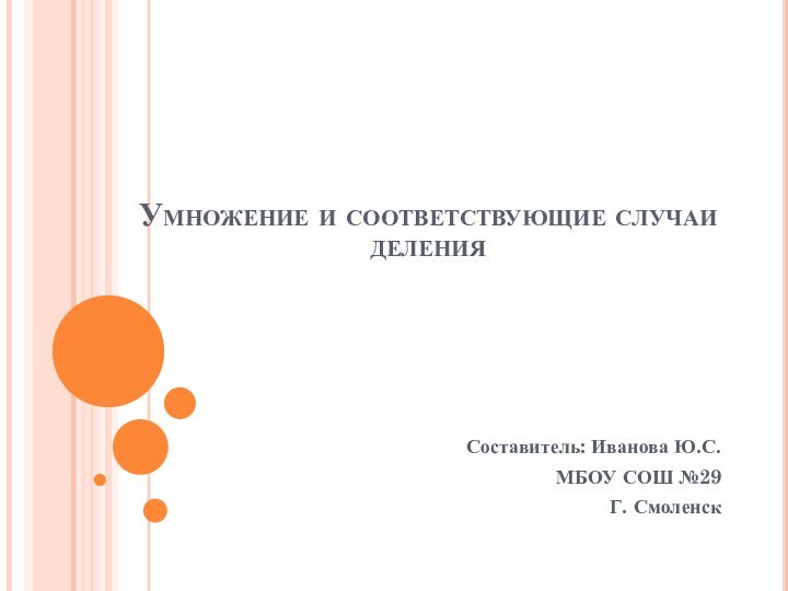 Умножение и соответствующие случаи деленияСоставитель: Иванова Ю.С.МБОУ СОШ №29Г. Смоленск