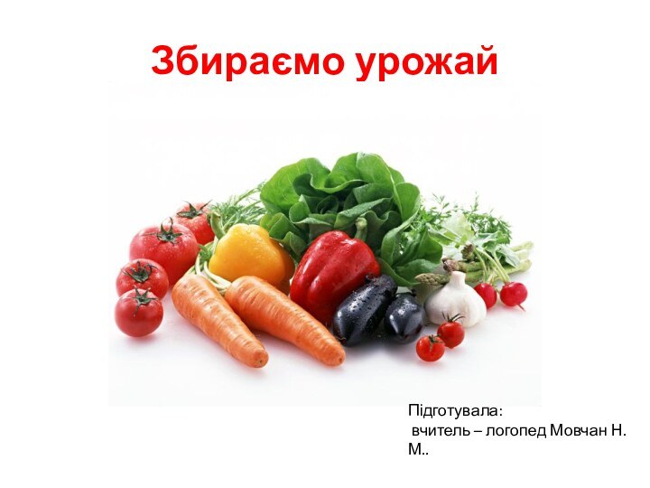 Збираємо урожайПідготувала: вчитель – логопед Мовчан Н.М..