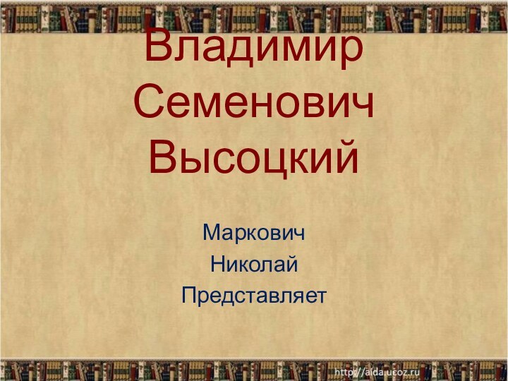 Владимир Семенович ВысоцкийМарковичНиколайПредставляет *