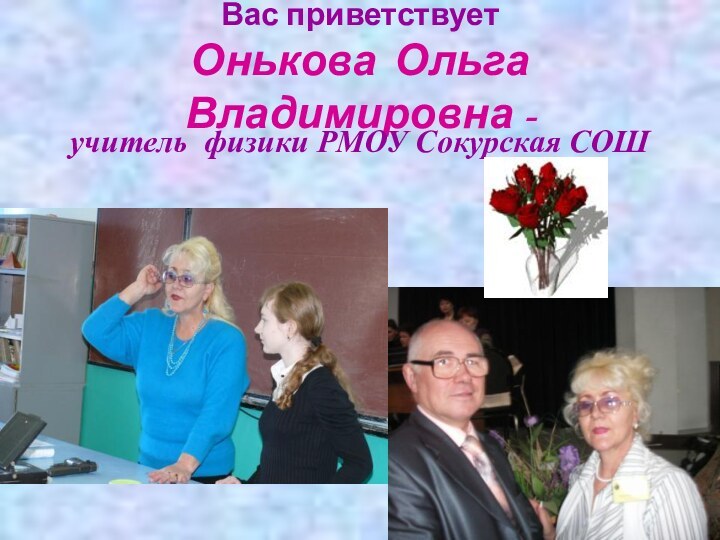 Вас приветствует Онькова Ольга Владимировна - учитель физики РМОУ Сокурская СОШ