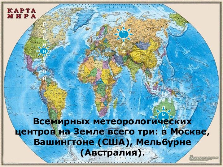 МельбурнВашингтонМоскваВсемирных метеорологических центров на Земле всего три: в Москве, Вашингтоне (США), Мельбурне (Австралия).