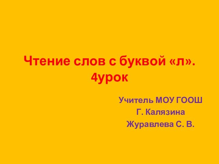 Чтение слов с буквой «л». 4урокУчитель МОУ ГООШГ. КалязинаЖуравлева С. В.