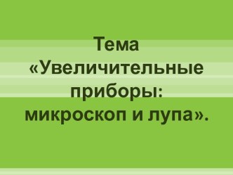 Увеличительные приборы.Микроскоп и лупа