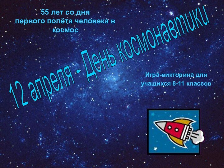 12 апреля - День космонавтикиИгра-викторина для учащихся 8-11 классов 55 лет со