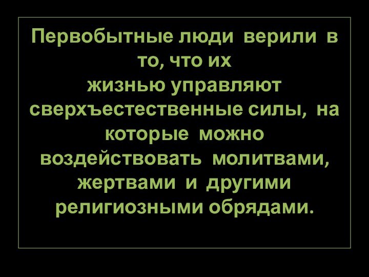 Первобытные люди верили в то, что их  жизнью управляют сверхъестественные силы,