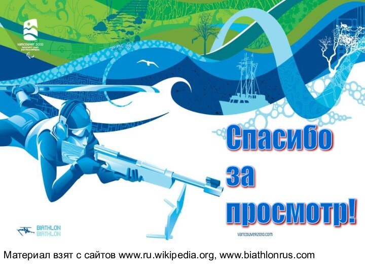 Материал взят с сайтов www.ru.wikipedia.org, www.biathlonrus.comСпасибо  за  просмотр!