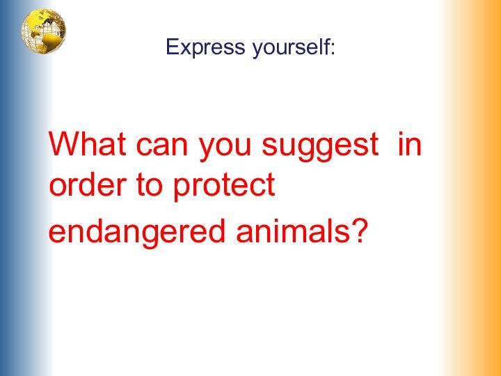 Express yourself: What can you suggest in order to protect  endangered animals?