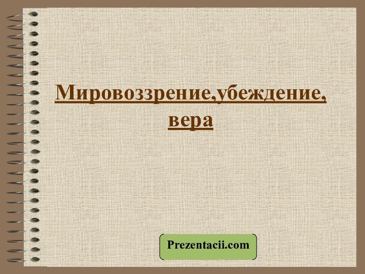 Мировоззрение,убеждение, вераPrezentacii.com