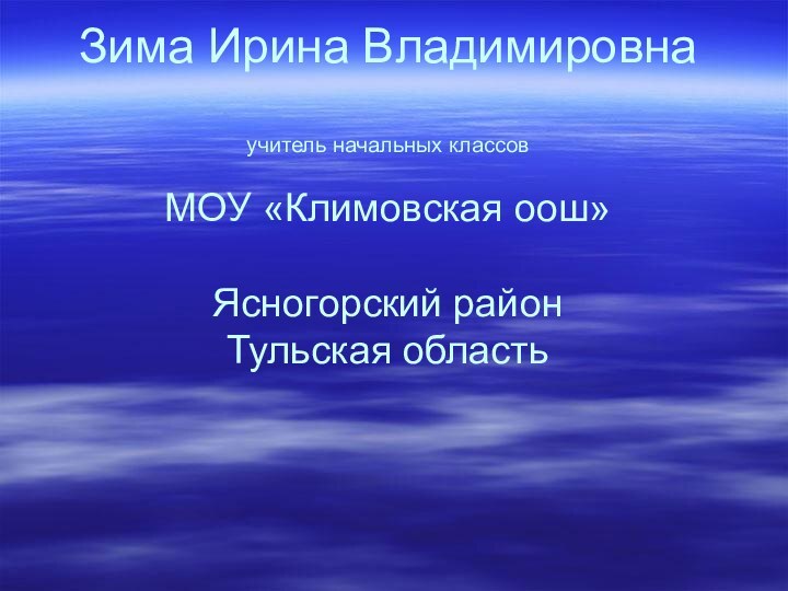 Зима Ирина Владимировна  учитель начальных классов  МОУ «Климовская оош»  Ясногорский район Тульская область