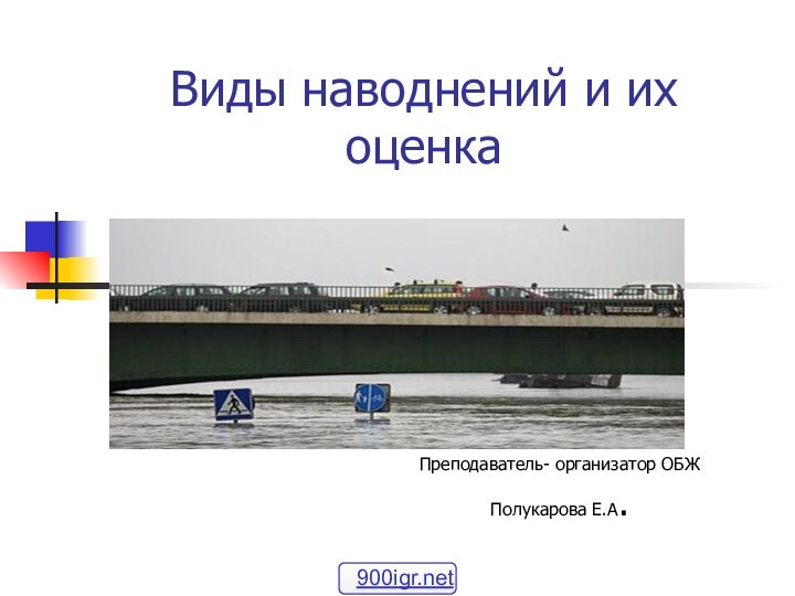 Виды наводнений и их оценкаПреподаватель- организатор ОБЖ Полукарова Е.А.