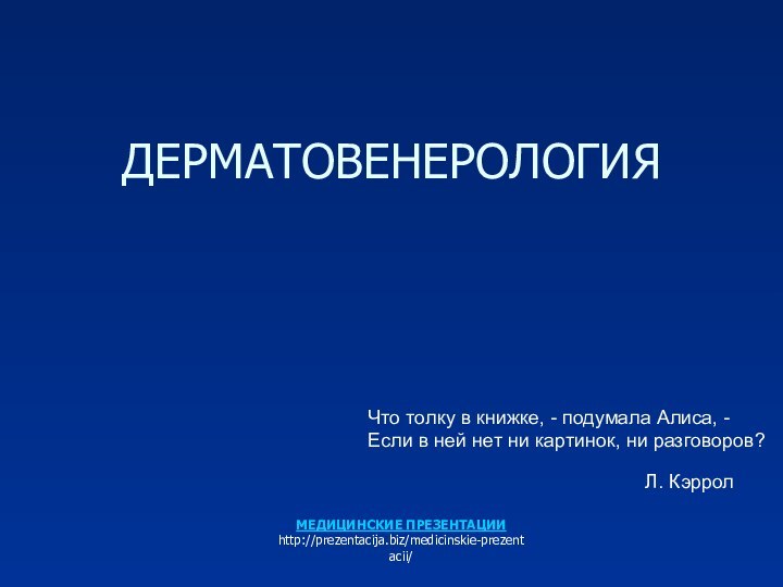 ДЕРМАТОВЕНЕРОЛОГИЯЧто толку в книжке, - подумала Алиса, -Если в ней нет ни