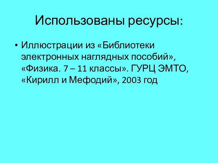 Использованы ресурсы:Иллюстрации из «Библиотеки электронных наглядных пособий», «Физика. 7 – 11 классы».