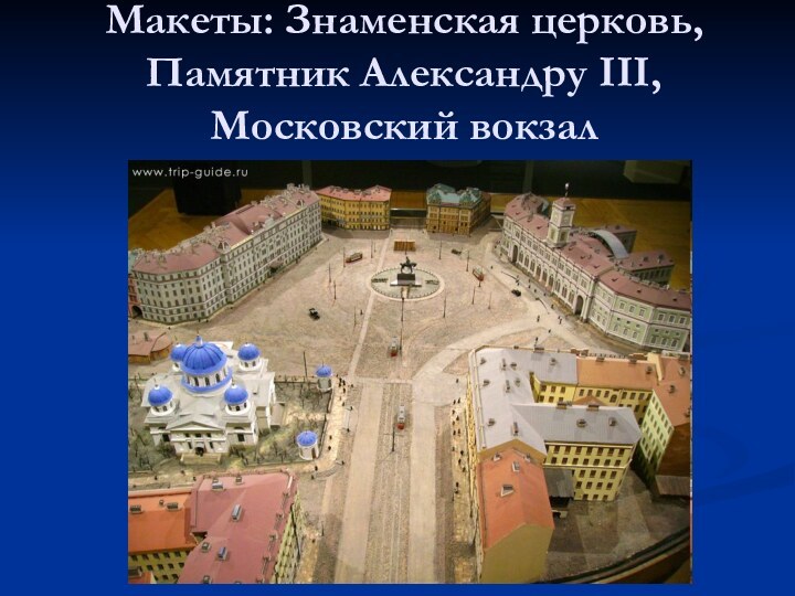 Макеты: Знаменская церковь, Памятник Александру III, Московский вокзал