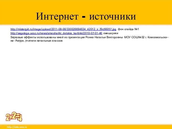 Интернет - источникиhttp://mistergid.ru/image/upload/2011-08-06/330026694634_42012_y_f9c56057.jpg фон слайда №1http://segalega.ucoz.ru/news/smeshariki_detskie_kartinki/2010-07-01-46 смешарикиЗвуковые эффекты использованы мной из презентации